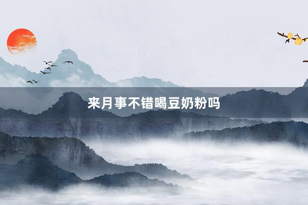 来月事不错喝豆奶粉吗